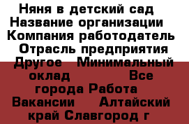 Няня в детский сад › Название организации ­ Компания-работодатель › Отрасль предприятия ­ Другое › Минимальный оклад ­ 15 000 - Все города Работа » Вакансии   . Алтайский край,Славгород г.